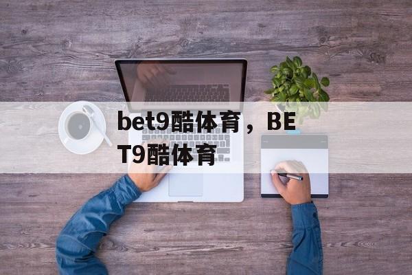 bet9酷体育，BET9酷体育