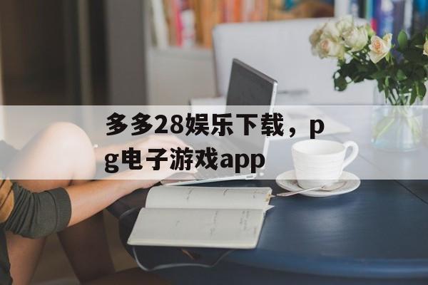 多多28娱乐下载，pg电子游戏app