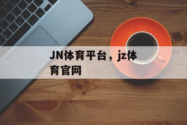 JN体育平台，jz体育官网