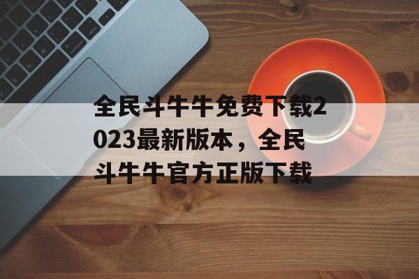 全民斗牛牛免费下载2023最新版本，全民斗牛牛官方正版下载