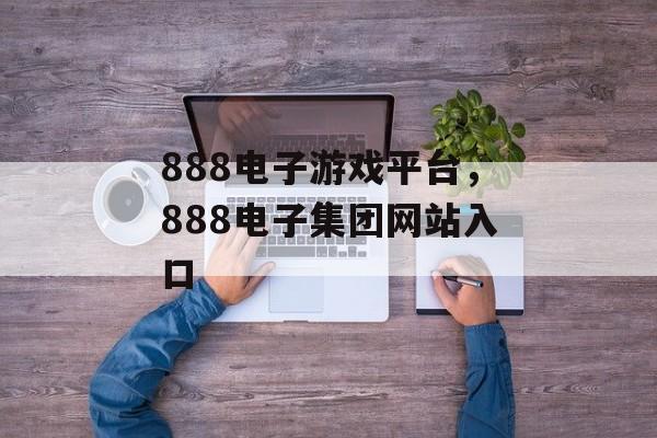 888电子游戏平台，888电子集团网站入口