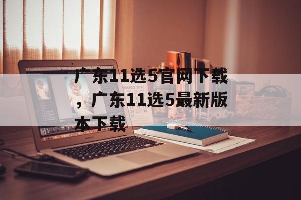 广东11选5官网下载，广东11选5最新版本下载