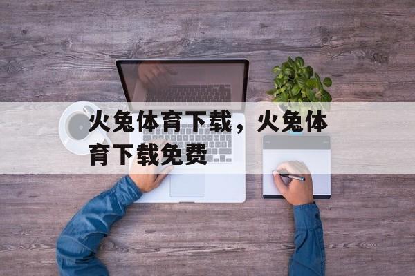 火兔体育下载，火兔体育下载免费