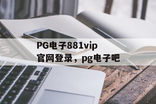 PG电子881vip官网登录，pg电子吧