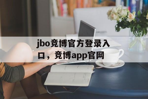 jbo竞博官方登录入口，竞博app官网