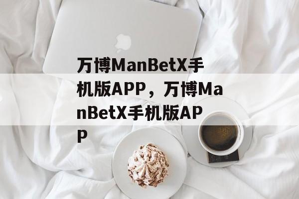 万博ManBetX手机版APP，万博ManBetX手机版APP