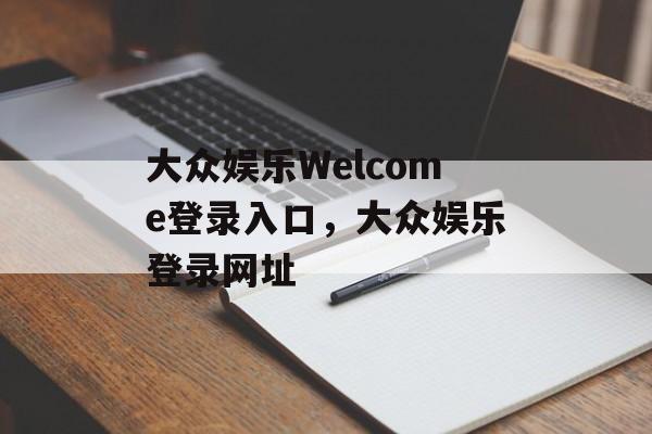 大众娱乐Welcome登录入口，大众娱乐登录网址