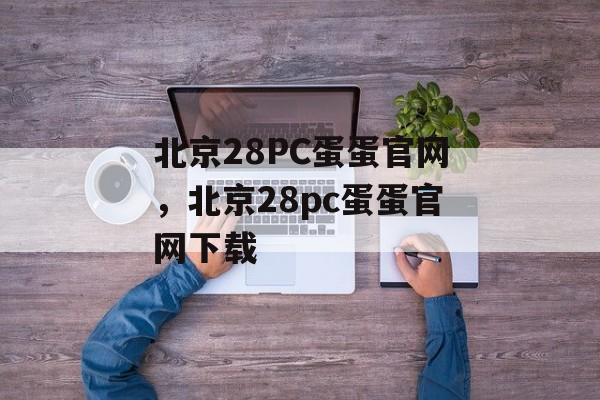 北京28PC蛋蛋官网，北京28pc蛋蛋官网下载