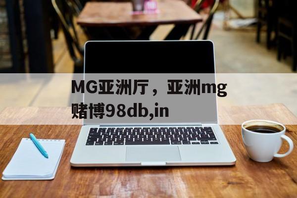 MG亚洲厅，亚洲mg赌博98db,in