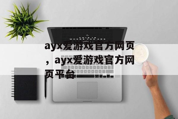 ayx爱游戏官方网页，ayx爱游戏官方网页平台