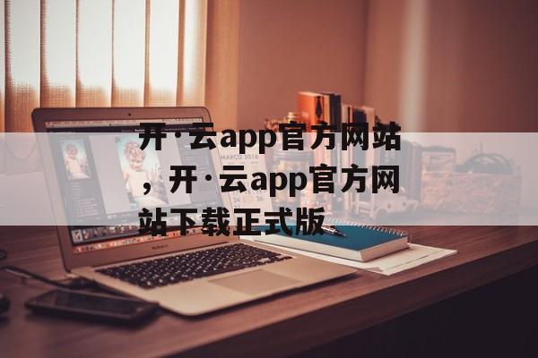 开·云app官方网站，开·云app官方网站下载正式版