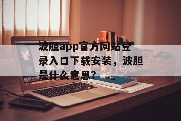 波胆app官方网站登录入口下载安装，波胆是什么意思?