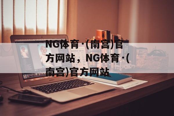 NG体育·(南宫)官方网站，NG体育·(南宫)官方网站