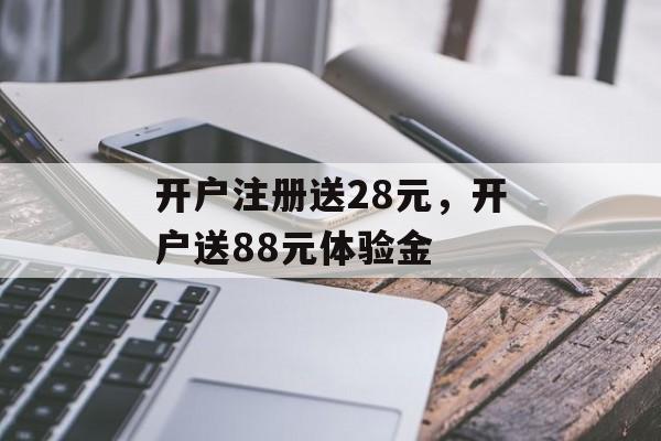 开户注册送28元，开户送88元体验金