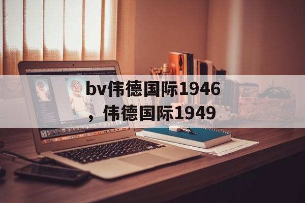 bv伟德国际1946，伟德国际1949